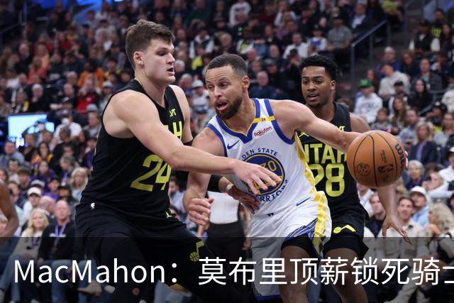MacMahon：莫布里顶薪锁死骑士空间 若想变阵只能交易阿伦或换帅